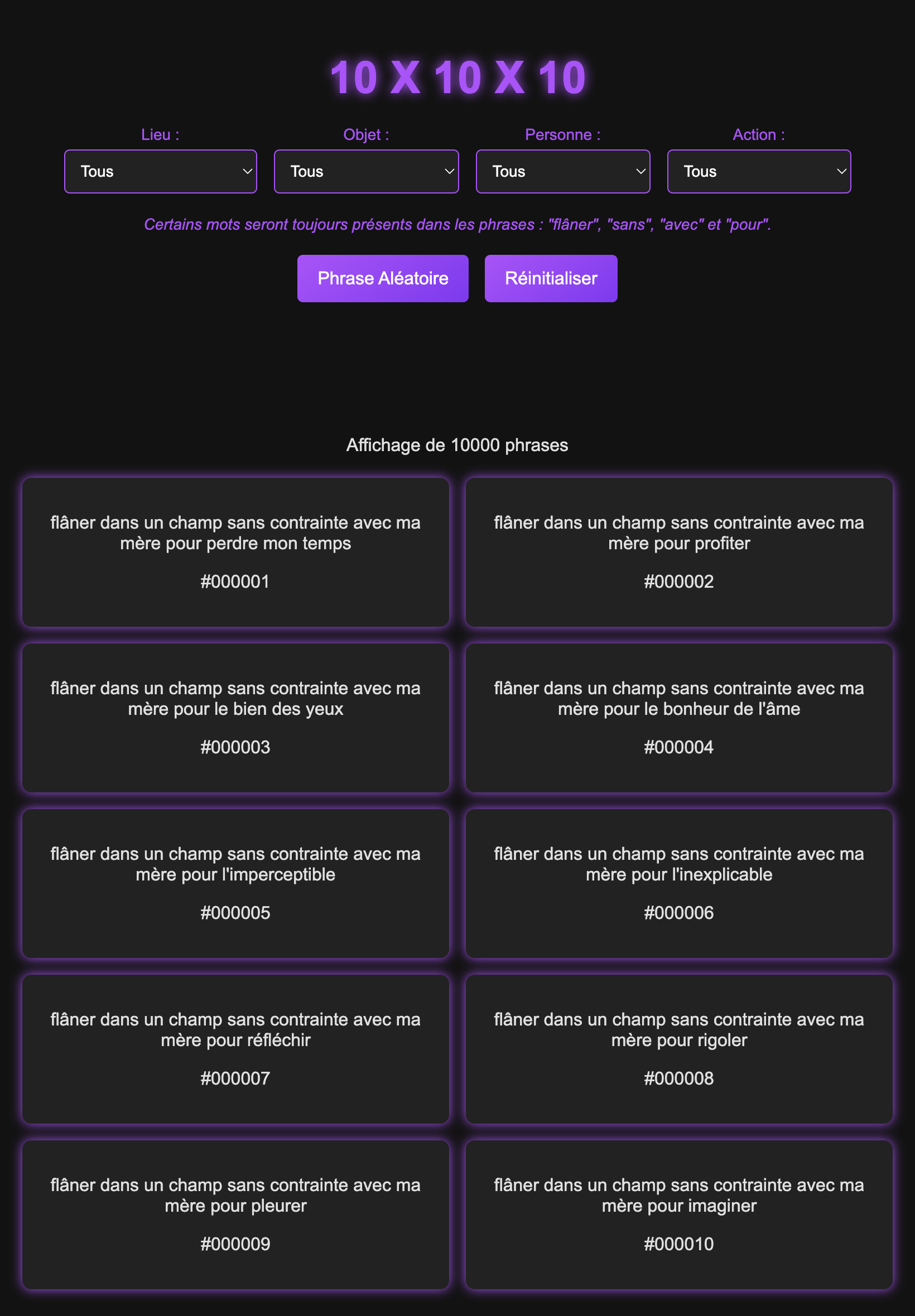 Page foncée avec un titre '10x10x10x10' écran en mauve néon suivi de 4 formulaires, 1 pour sélectionner le lieu, un 2e pour l'objet, un 3e pour la personne et le 4e pour sélectionner l'action, ce si suivi d'une phrase qui dis que certains mots seront toujours présents suivi de 2 boutons en mauve néon, 1 pour 'phrase aléatoire' et un pour 'réinitialiser' suivi d'un sous-titre 'affichage de 10000 phrases' suivi de sections placé sur 2 colonnnes reprenant chacun une phrase suivi d'un suivi de chiffres précédez par une #.